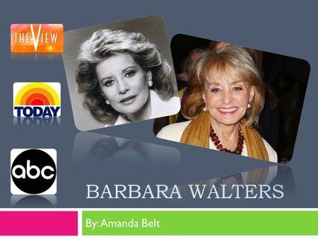 BARBARA WALTERS By: Amanda Belt. Who is Barbara Walters?  Barbara Walters is a well known television journalist. Throughout Barbara’s life, she has wrote.