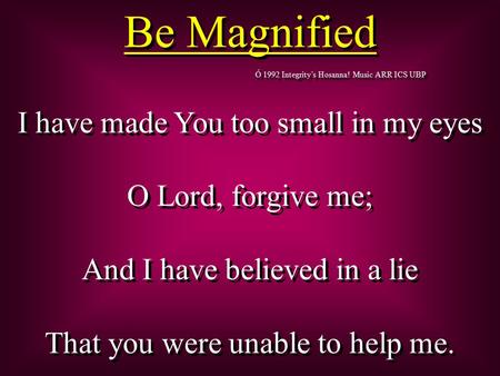 Be Magnified I have made You too small in my eyes O Lord, forgive me;
