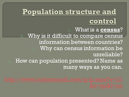 1. What is a census? 2. Why is it difficult to compare census information between countries? 3. Why can census information be unreliable? 4. How can population.