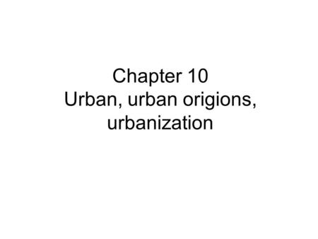 Chapter 10 Urban, urban origions, urbanization