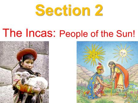 Section 2 The Incas: People of the Sun!. 1. The Incan Civilization dates as far back as 1200AD. 2. However, its reign as a formidable empire of note,