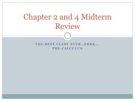 THE BEST CLASS EVER…ERRR…. PRE-CALCULUS Chapter 2 and 4 Midterm Review.