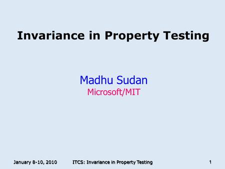 January 8-10, 2010 ITCS: Invariance in Property Testing 1 Invariance in Property Testing Madhu Sudan Microsoft/MIT TexPoint fonts used in EMF. Read the.