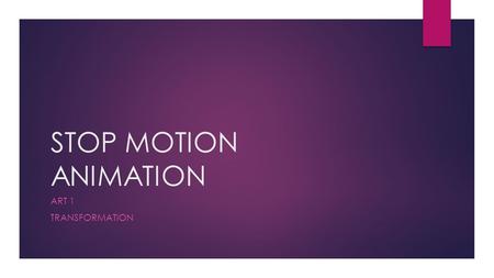 STOP MOTION ANIMATION ART 1 TRANSFORMATION. What is Stop Motion Animation?  An Animation created by combining photograph stills of movement using a digital.