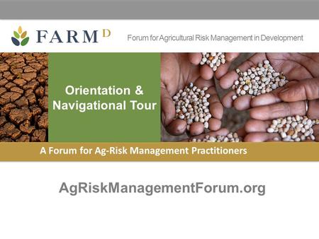Forum for Agricultural Risk Management in Development AgRiskManagementForum.org A Forum for Ag-Risk Management Practitioners Orientation & Navigational.