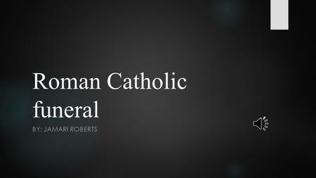 Roman Catholic funeral BY: JAMARI ROBERTS Who may have a Roman Catholic funeral?  All baptized Catholics are entitled to a Roman Catholic funeral. Additionally,