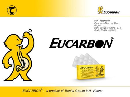 1 TRENKA Chem. pharm. Fabrik Ges.m.b.H EUCARBON – a product of Trenka Ges.m.b.H. Vienna ® P.P. Presentation Eucarbon – Med. rep. Vers. English Date: 28.6.2013.