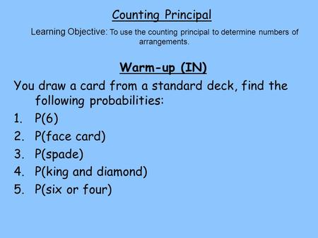 Counting Principal Warm-up (IN) Learning Objective: To use the counting principal to determine numbers of arrangements. You draw a card from a standard.