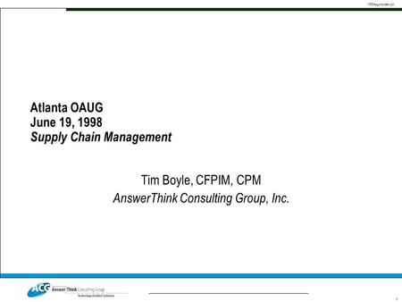 1568acgproposal.ppt 1 Atlanta OAUG June 19, 1998 Supply Chain Management Tim Boyle, CFPIM, CPM AnswerThink Consulting Group, Inc.