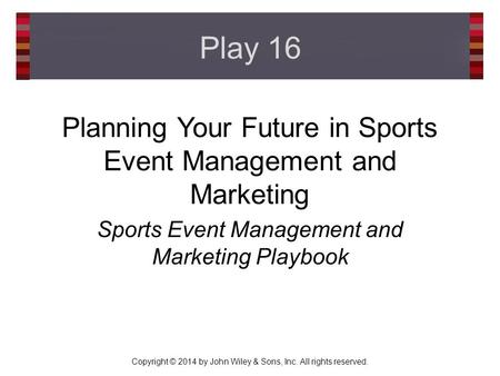 Copyright © 2014 by John Wiley & Sons, Inc. All rights reserved. Planning Your Future in Sports Event Management and Marketing Sports Event Management.