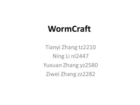 WormCraft Tianyi Zhang tz2210 Ning Li nl2447 Yuxuan Zhang yz2580 Ziwei Zhang zz2282.