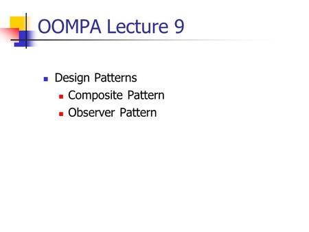 OOMPA Lecture 9 Design Patterns Composite Pattern Observer Pattern.