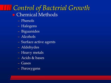 Control of Bacterial Growth l Chemical Methods –Phenols –Halogens –Biguanides –Alcohols –Surface active agents –Aldehydes –Heavy metals –Acids & bases.