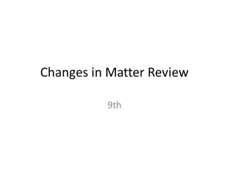 Changes in Matter Review 9th. PHYSICAL PROPERTIES Characterize the physical _____and physical _________of a substance Each substance has unique physical.