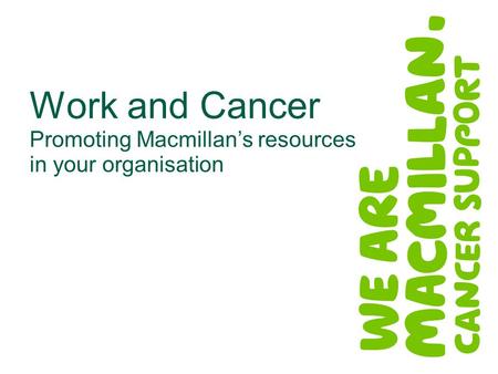Work and Cancer Promoting Macmillan’s resources in your organisation.