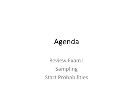 Agenda Review Exam I Sampling Start Probabilities.