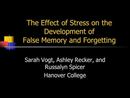 The Effect of Stress on the Development of False Memory and Forgetting Sarah Vogt, Ashley Recker, and Russalyn Spicer Hanover College.