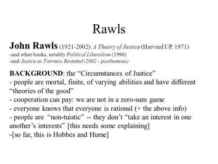 Rawls John Rawls (1921-2002): A Theory of Justice (Harvard UP, 1971) -and other books, notably Political Liberalism (1990) -and Justice as Fairness Restated.