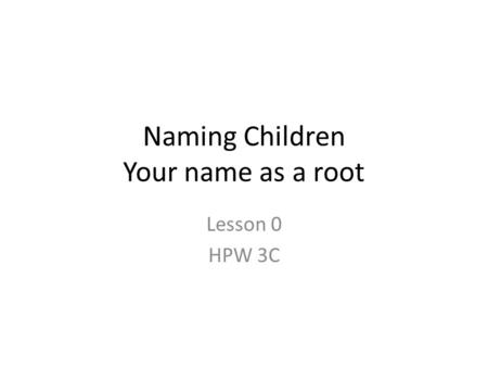 Naming Children Your name as a root Lesson 0 HPW 3C.