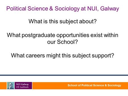 School of Political Science & Sociology Political Science & Sociology at NUI, Galway What is this subject about? What postgraduate opportunities exist.