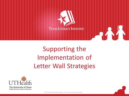 Supporting the Implementation of Letter Wall Strategies © 2014 Texas Education Agency / The University of Texas System.