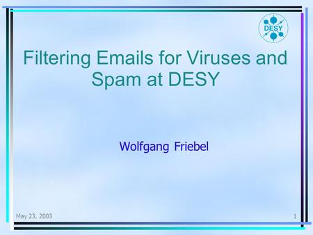 May 23, 20031 Filtering Emails for Viruses and Spam at DESY Wolfgang Friebel.