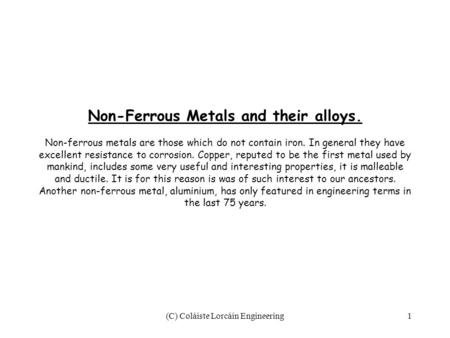 (C) Coláiste Lorcáin Engineering1 Non-Ferrous Metals and their alloys. Non-ferrous metals are those which do not contain iron. In general they have excellent.