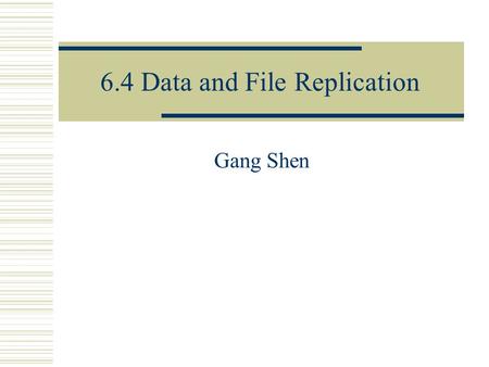 6.4 Data and File Replication Gang Shen. Why replicate  Performance  Reliability  Resource sharing  Network resource saving.