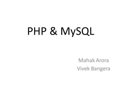 PHP & MySQL Mahak Arora Vivek Bangera. Outline How PHP works Basic scripting in PHP Forms in PHP(GET & POST Variables) SQL basics PHP and MySQL connection.