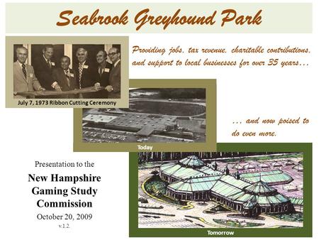 Seabrook Greyhound Park Tomorrow Providing jobs, tax revenue, charitable contributions, and support to local businesses for over 35 years… … and now poised.