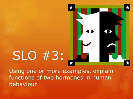 SLO #3: Using one or more examples, explain functions of two hormones in human behaviour.