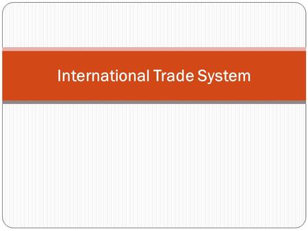 International Trade System. 4 Most Important ITS Things 1. About the ITS 2. The ITS is Highly Interdependent 3. The ITS is GN-Led 4. About the Agreements.