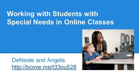 Working with Students with Special Needs in Online Classes DeNeale and Angela