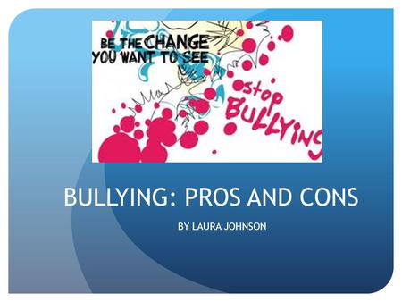 BULLYING: PROS AND CONS BY LAURA JOHNSON. OVERVIEW: Bullying is a form of aggressive behavior that is intentional, hurtful, (physical and psychological),