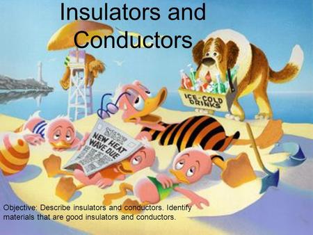 Insulators and Conductors Objective: Describe insulators and conductors. Identify materials that are good insulators and conductors.