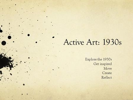 Active Art: 1930s Explore the 1930s Get inspired Move Create Reflect.