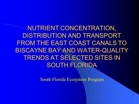 NUTRIENT CONCENTRATION, DISTRIBUTION AND TRANSPORT FROM THE EAST COAST CANALS TO BISCAYNE BAY AND WATER-QUALITY TRENDS AT SELECTED SITES IN SOUTH FLORIDA.