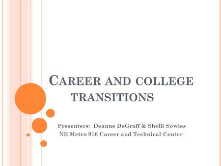 C AREER AND COLLEGE TRANSITIONS Presenters: Deanne DeGraff & Shelli Sowles NE Metro 916 Career and Technical Center.