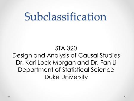 Subclassification STA 320 Design and Analysis of Causal Studies Dr. Kari Lock Morgan and Dr. Fan Li Department of Statistical Science Duke University.