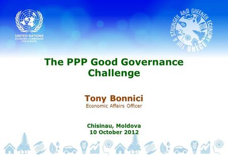 The PPP Good Governance Challenge Tony Bonnici Economic Affairs Officer Chisinau, Moldova 10 October 2012.