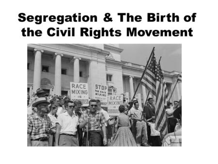 Segregation & The Birth of the Civil Rights Movement.