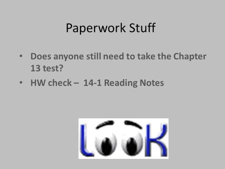 Paperwork Stuff Does anyone still need to take the Chapter 13 test? HW check – 14-1 Reading Notes.