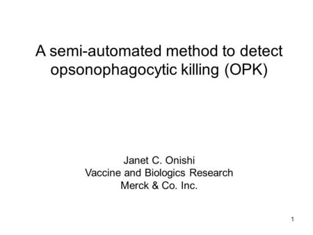 1 A semi-automated method to detect opsonophagocytic killing (OPK) Janet C. Onishi Vaccine and Biologics Research Merck & Co. Inc.
