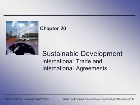 Sustainable Development International Trade and International Agreements Chapter 20 © 2007 Thomson Learning/South-WesternCallan and Thomas, Environmental.