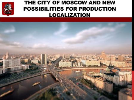 THE CITY OF MOSCOW AND NEW POSSIBILITIES FOR PRODUCTION LOCALIZATION ON MARCH, 19TH, 2015.