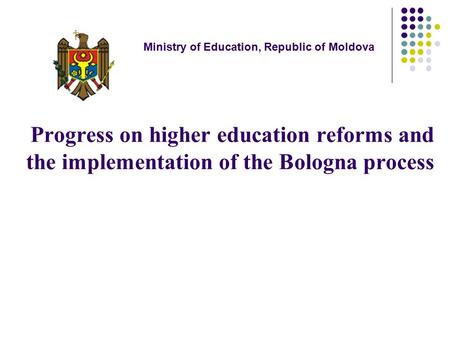 Progress on higher education reforms and the implementation of the Bologna process Ministry of Education, Republic of Moldova.