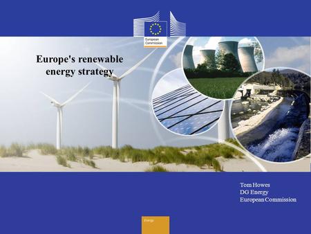 Energy Tom Howes DG Energy European Commission Europe's renewable energy strategy.