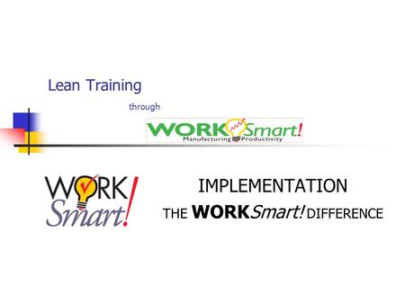 Lean Training through IMPLEMENTATION THE WORKSmart! DIFFERENCE.