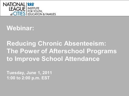 Webinar: Reducing Chronic Absenteeism: The Power of Afterschool Programs to Improve School Attendance Tuesday, June 1, 2011 1:00 to 2:00 p.m. EST.