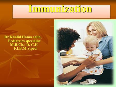 Immunization Immunization Dr.Khalid Hama salih, Pediatrics specialist M.B.Ch.; D. C.H F.I.B.M.S.ped.